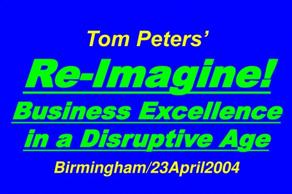 Tom Peters’   Re-Imagine! Business Excellence in a Disruptive Age Birmingham/23April2004