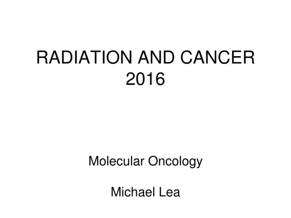 RADIATION AND CANCER 2016 Molecular Oncology Michael Lea