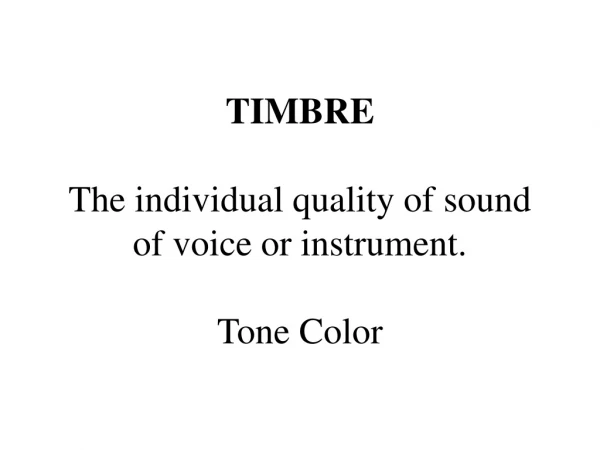 TIMBRE The individual quality of sound of voice or instrument. Tone Color
