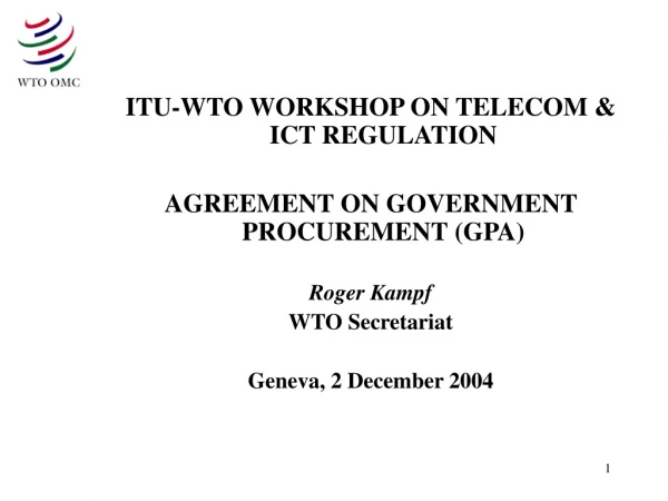 ITU-WTO WORKSHOP ON TELECOM &amp; ICT REGULATION AGREEMENT ON GOVERNMENT PROCUREMENT (GPA) Roger Kampf