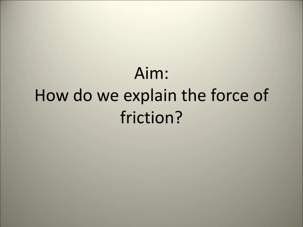 aim how do we explain the force of friction