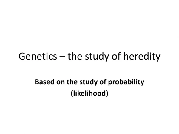 Genetics – the study of heredity
