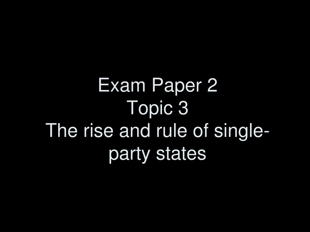 exam paper 2 topic 3 the rise and rule of single party states