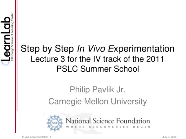 Step by Step  In Vivo E xperimentation Lecture 3 for the IV track of the 2011 PSLC Summer School