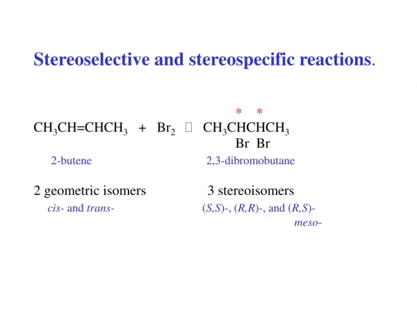 Stereoselective and stereospecific reactions . *    * CH 3 CH=CHCH 3    +   Br 2    CH 3 CHCHCH 3