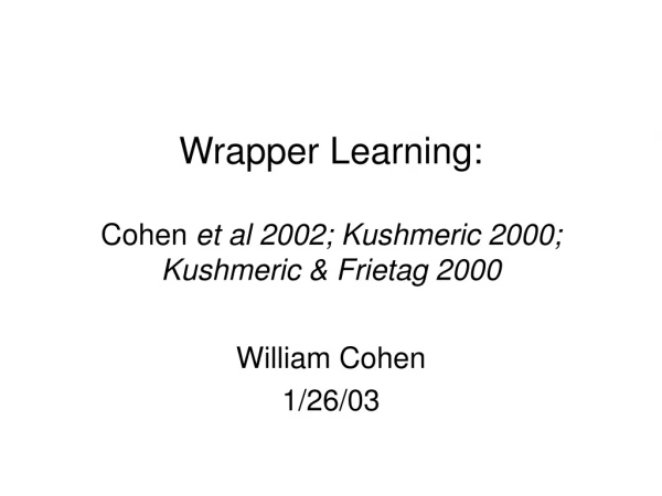 Wrapper Learning: Cohen  et al 2002; Kushmeric 2000; Kushmeric &amp; Frietag 2000