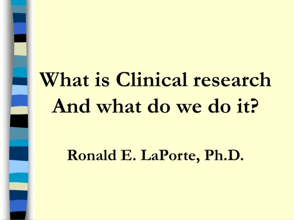 What is Clinical research And what do we do it? Ronald E. LaPorte, Ph.D.