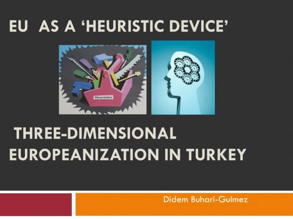 EU  as a ‘heuristic device’ Three-dimensional Europeanization in Turkey