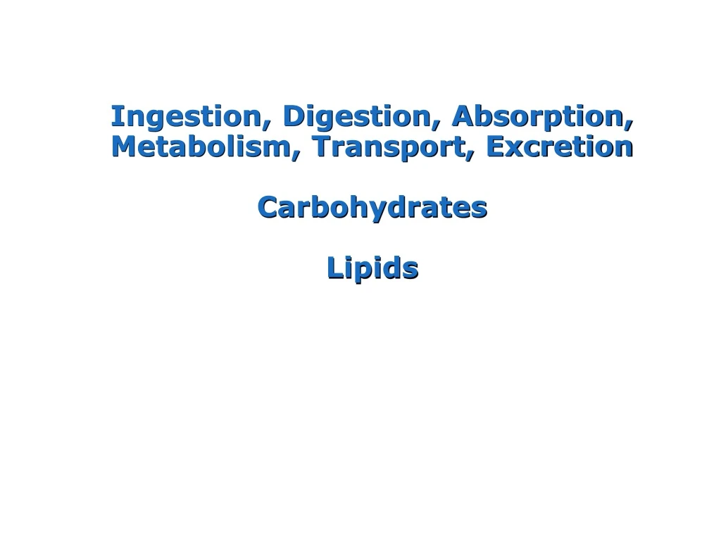 ingestion digestion absorption metabolism transport excretion carbohydrates lipids