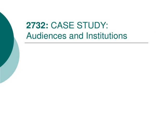 2732:  CASE STUDY: Audiences and Institutions