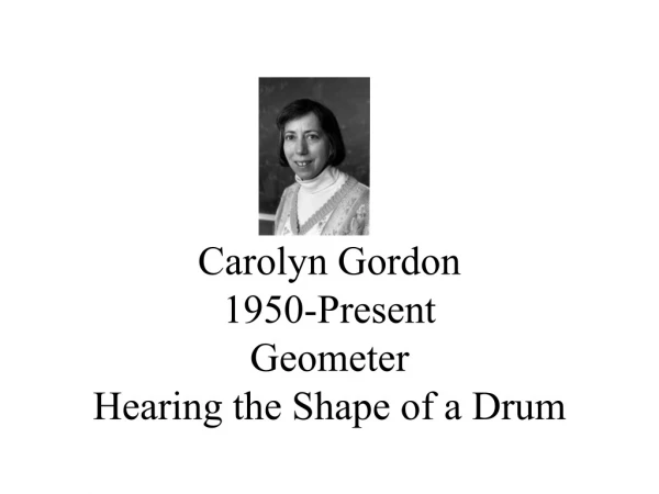 Carolyn Gordon 1950-Present Geometer Hearing the Shape of a Drum