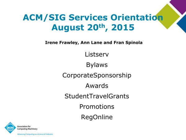 ACM/SIG Services Orientation August 20 th , 2015 Irene Frawley, Ann Lane and Fran Spinola