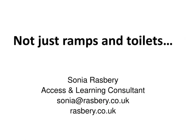Not just ramps and toilets… Sonia Rasbery Access &amp; Learning Consultant sonia@rasbery.co.uk