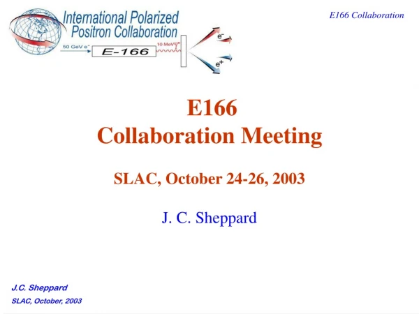 E166 Collaboration Meeting SLAC, October 24-26, 2003 J. C. Sheppard