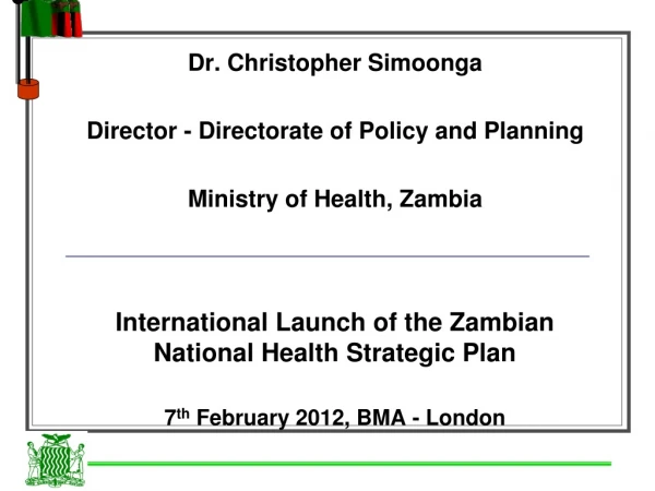 Dr. Christopher Simoonga Director - Directorate of Policy and Planning  Ministry of Health, Zambia