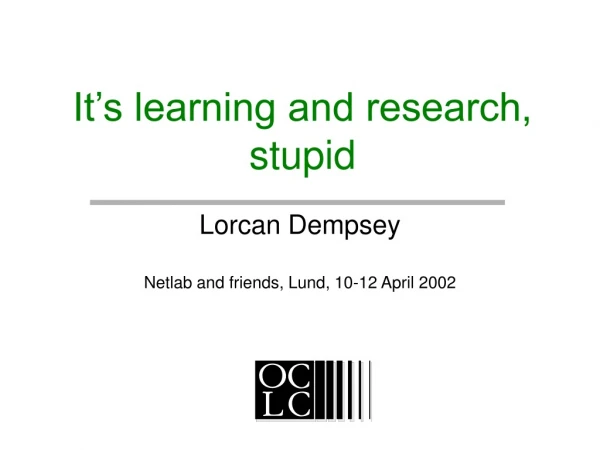 It’s learning and research, stupid