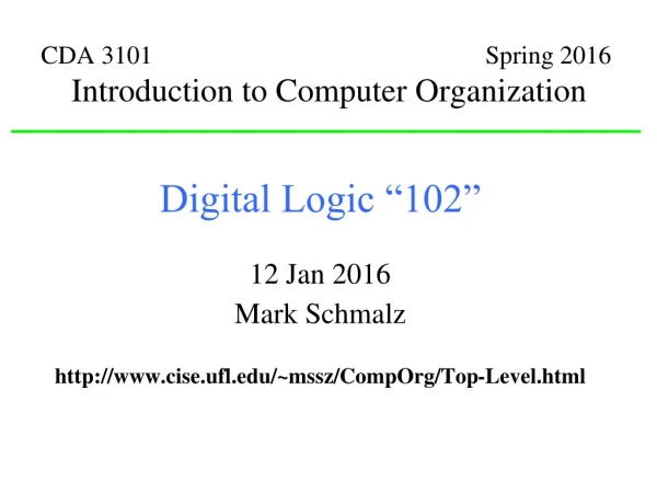Digital Logic “102” 12 Jan 2016 Mark Schmalz cise.ufl/~mssz/CompOrg/Top-Level.html