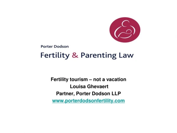 Fertility tourism – not a vacation  Louisa Ghevaert Partner, Porter Dodson LLP