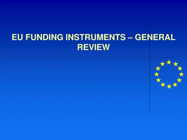 EU FUNDING INSTRUMENTS – GENERAL REVIEW