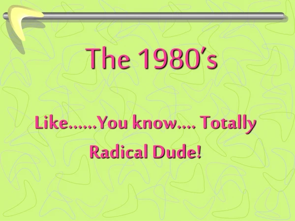 Like.…..You know.... Totally Radical Dude!