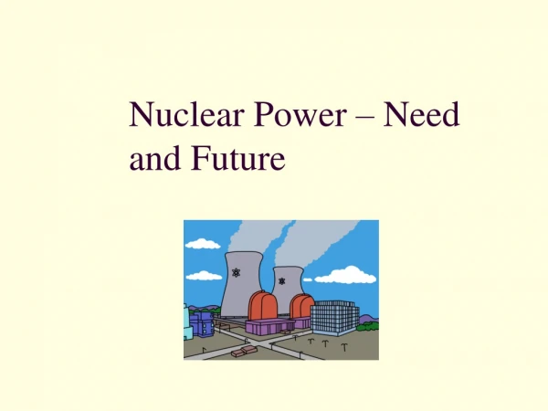 Nuclear Power – Need and Future