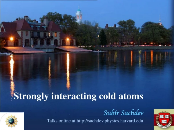 Strongly interacting cold atoms Subir Sachdev Talks online at sachdev.physics.harvard