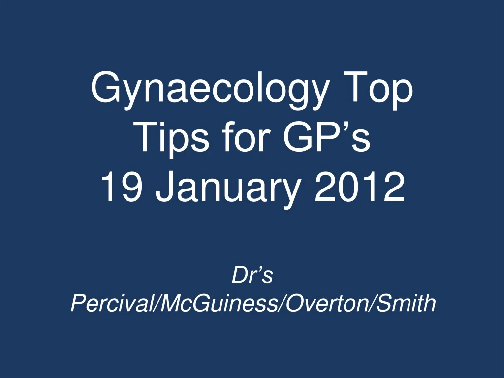 gynaecology top tips for gp s 19 january 2012 dr s percival mcguiness overton smith