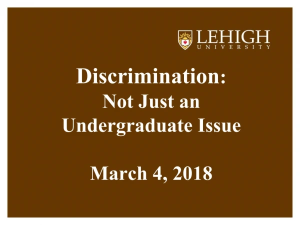 Discrimination : Not Just an  Undergraduate Issue March 4, 2018
