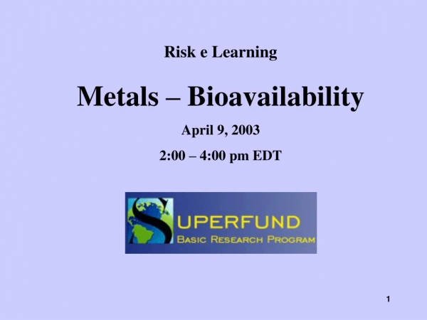 Risk e Learning Metals – Bioavailability April 9, 2003 2:00 – 4:00 pm EDT