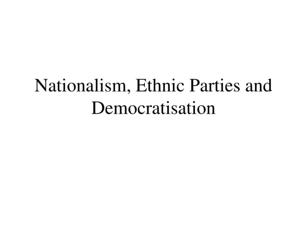 Nationalism, Ethnic Parties and Democratisation