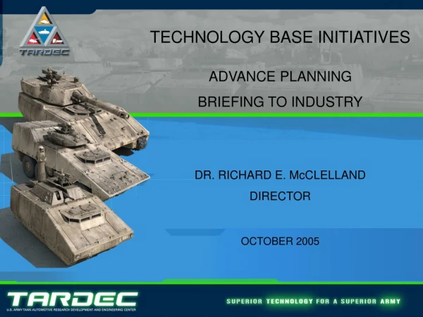 TECHNOLOGY BASE INITIATIVES ADVANCE PLANNING  BRIEFING TO INDUSTRY DR. RICHARD E. McCLELLAND