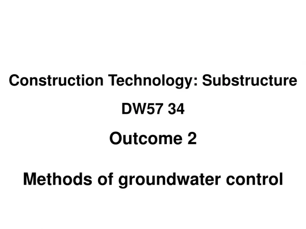 Construction Technology: Substructure DW57 34 Outcome 2 Methods of groundwater control