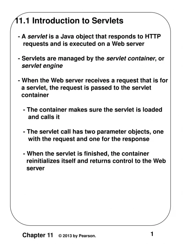 11.1 Introduction to Servlets   - A  servlet  is a Java object that responds to HTTP