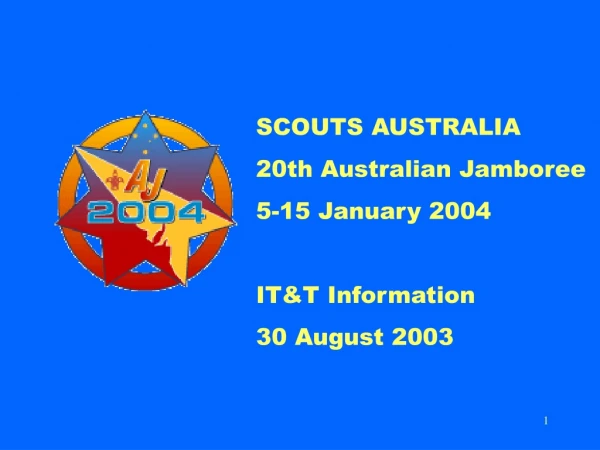 SCOUTS AUSTRALIA 20th Australian Jamboree 5-15 January 2004 IT&amp;T Information 30 August 2003