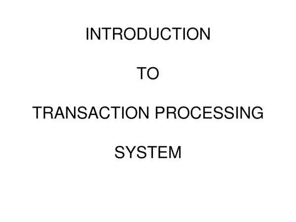 INTRODUCTION TO TRANSACTION PROCESSING  SYSTEM