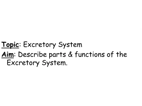 Topic : Excretory System Aim : Describe parts &amp; functions of the Excretory System.