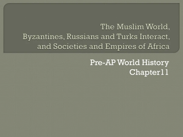The Muslim World,  Byzantines, Russians and Turks Interact, and Societies and Empires of Africa