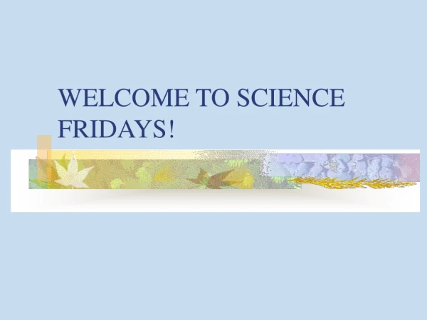 WELCOME TO SCIENCE FRIDAYS!