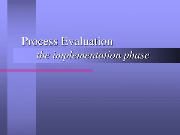 Process Evaluation 	the implementation phase