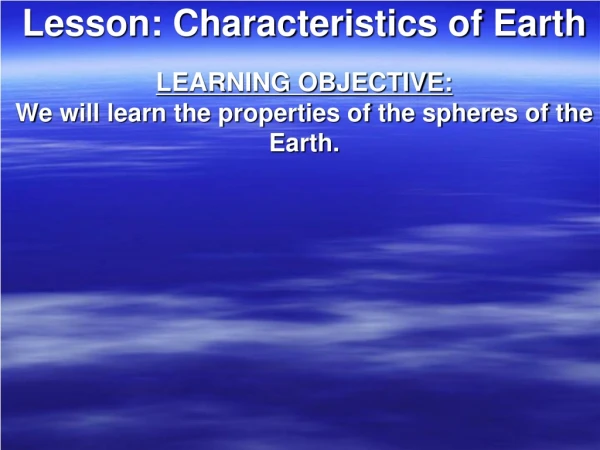 Lesson: Characteristics of Earth LEARNING OBJECTIVE: