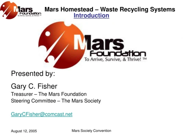 Presented by: Gary C. Fisher Treasurer – The Mars Foundation Steering Committee – The Mars Society