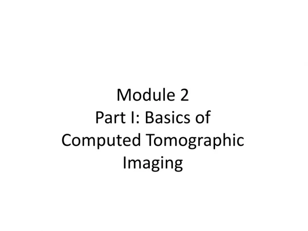 Module 2 Part I: Basics of  Computed Tomographic Imaging
