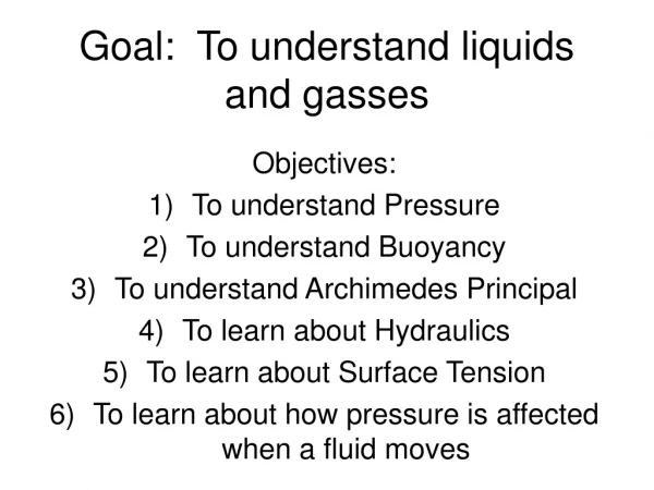 Goal:  To understand liquids and gasses