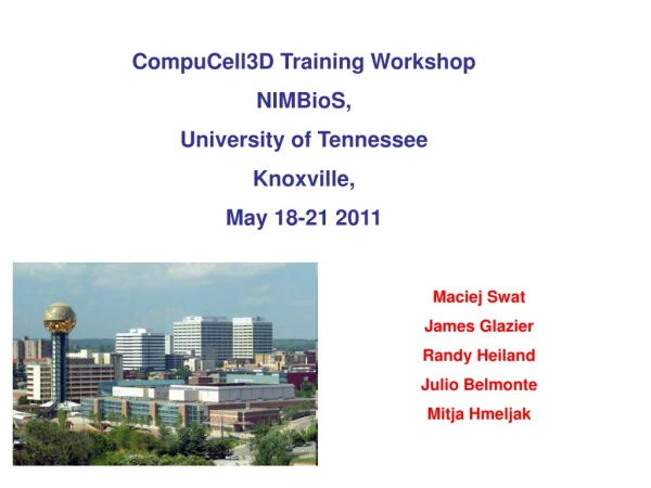 CompuCell3D Training Workshop  NIMBioS,  University of Tennessee  Knoxville,  May 18-21 2011