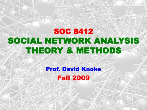 SOC 8412  SOCIAL NETWORK ANALYSIS THEORY &amp; METHODS Prof. David Knoke  Fall 2009