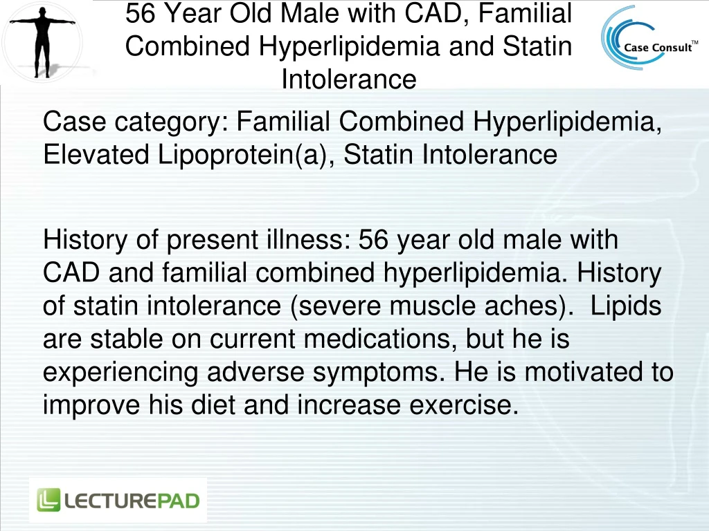 56 year old male with cad familial combined hyperlipidemia and statin intolerance