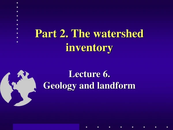 Part 2. The watershed inventory  Lecture 6.  Geology and landform
