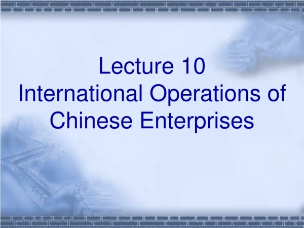 Lecture 10  International Operations of Chinese Enterprises