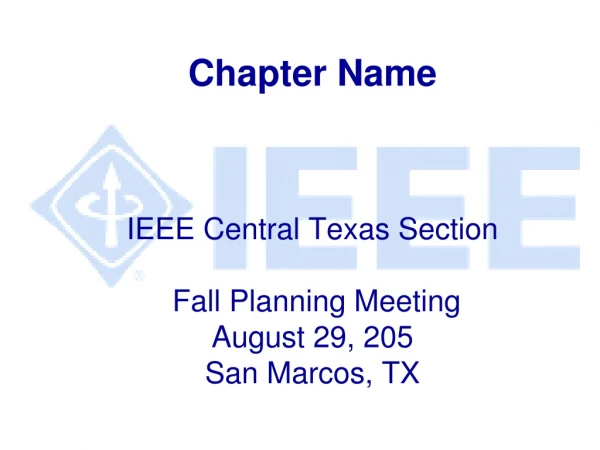 Chapter Name IEEE Central Texas Section  Fall Planning Meeting August 29, 205  San Marcos, TX