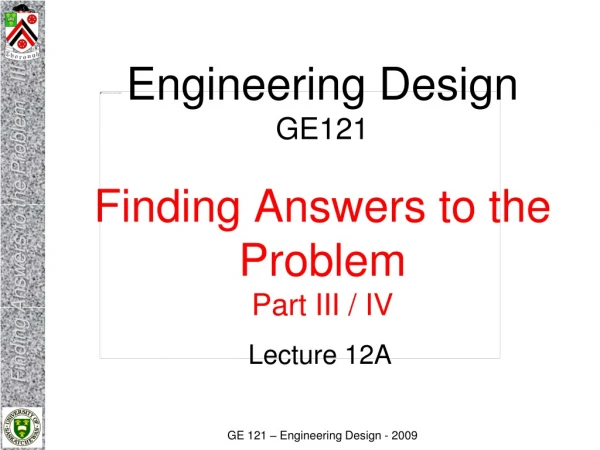 Engineering Design GE121 Finding Answers to the Problem Part III / IV